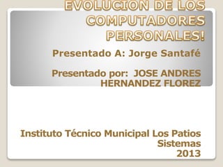 Presentado A: Jorge Santafé
Presentado por: JOSE ANDRES
HERNANDEZ FLOREZ
Instituto Técnico Municipal Los Patios
Sistemas
2013
 