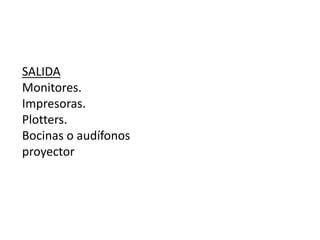 SALIDA
Monitores.
Impresoras.
Plotters.
Bocinas o audífonos
proyector
 