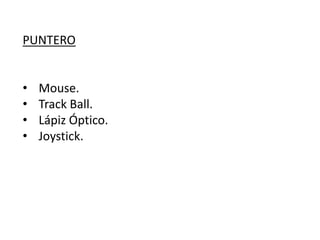 PUNTERO
• Mouse.
• Track Ball.
• Lápiz Óptico.
• Joystick.
 
