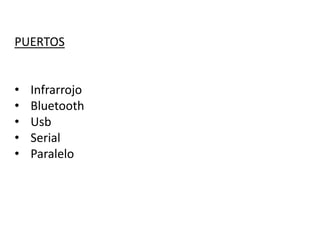PUERTOS
• Infrarrojo
• Bluetooth
• Usb
• Serial
• Paralelo
 