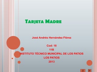 TARJETA MADRE
José Andrés Hernández Flórez
Cod: 18
11B
INSTITUTO TÉCNICO MUNICIPAL DE LOS PATIOS
LOS PATIOS
2013
 