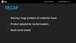 - Solving a huge problem of credential fraud
- Product adopted by market leaders
- Seed round closed
ANGEL.CO/IDWALL FOUNDERS@IDWALL.CO
RECAP
 