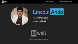 Lincoln Ando
lincoln@idwall.co
angel.co/idwall
TRUST THROUGH TECHNOLOGY
ANGEL.CO/IDWALL FOUNDERS@IDWALL.CO
 