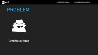 Credential fraud
PROBLEM
ANGEL.CO/IDWALL FOUNDERS@IDWALL.CO
 