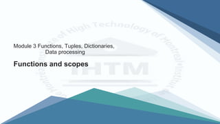 Functions and scopes
Module 3 Functions, Tuples, Dictionaries,
Data processing
 