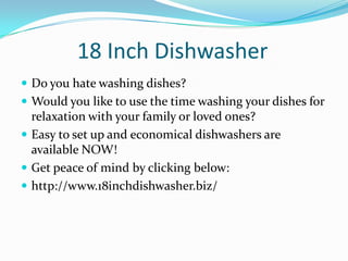 18 Inch Dishwasher
 Do you hate washing dishes?
 Would you like to use the time washing your dishes for
  relaxation with your family or loved ones?
 Easy to set up and economical dishwashers are
  available NOW!
 Get peace of mind by clicking below:
 http://www.18inchdishwasher.biz/
 