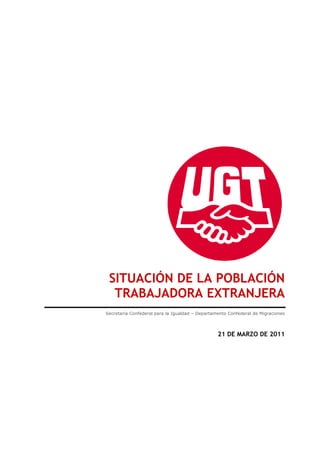 SITUACIÓN DE LA POBLACIÓN
  TRABAJADORA EXTRANJERA
Secretaría Confederal para la Igualdad – Departamento Confederal de Migraciones



                                                 21 DE MARZO DE 2011
 