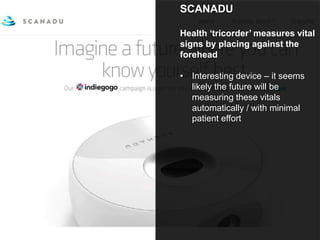 SCANADU
Health ‘tricorder’ measures vital
signs by placing against the
forehead
• Interesting device – it seems
likely the future will be
measuring these vitals
automatically / with minimal
patient effort
 