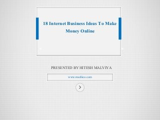 PRESENTED BY HITESH MALVIYA 
www.mediico.com 
18 Internet Business Ideas To Make Money Online  