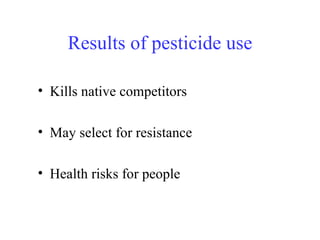 Results of pesticide use Kills native competitors May select for resistance Health risks for people 