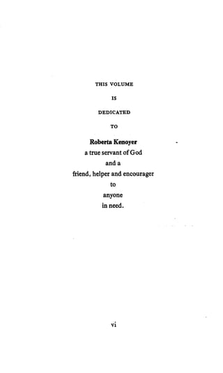 THIS VOLUME
IS
DEDICATED
TO
RobertaKenoyer
atrue servant of God
and a
friend,helper and encourager
to
anyone
in need.
vi
 