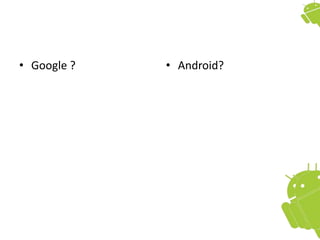 • Google ? • Android?
 