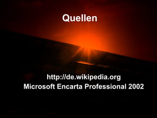 Quellen http://de.wikipedia.org Microsoft Encarta Professional 2002 