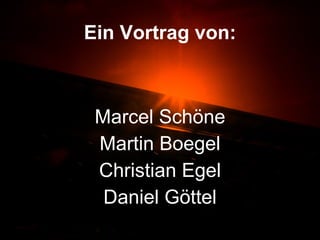 Ein Vortrag von: Marcel Schöne Martin Boegel Christian Egel Daniel Göttel 
