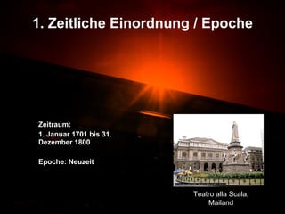 1. Zeitliche Einordnung / Epoche Zeitraum:  1. Januar 1701 bis 31. Dezember 1800 Epoche: Neuzeit Teatro alla Scala, Mailand 