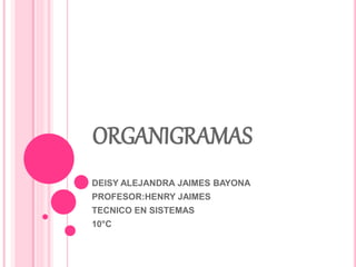 ORGANIGRAMAS
DEISY ALEJANDRA JAIMES BAYONA
PROFESOR:HENRY JAIMES
TECNICO EN SISTEMAS
10°C
 