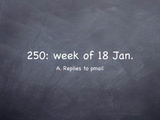 250: week of 18 Jan.
     A. Replies to pmail
 