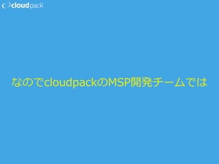 なのでcloudpackのMSP開発チームでは
 