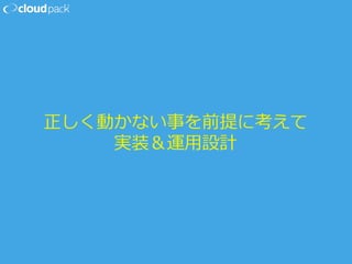 正しく動かない事を前提に考えて
実装＆運⽤用設計
 