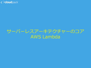 サーバーレスアーキテクチャーのコア
AWS  Lambda
 