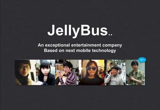 JellyBus..
An exceptional entertainment company
  Based on next mobile technology
                                       Hi !
 
