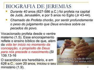 Nasceu no ano 648 a.C., na cidade Benjamita
de Anatote, a 5 Km de Jerusalém.
10
Jeremias e Daniel nasceram no mesmo ano
 