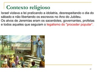 1- 45 A vida de Jeremias e as mensagens ao povo.
2.1 ao 3.10 A infidelidade do povo de Deus.
3.11 ao 4.4 “Volte, ó Israel”
4.5-31 Desastre iminente
5 Corrupção nacional
6 Deus entrega seu povo ao inimigo.6.30
7.1 ao 8.3 Jeremias no Templo (nasce Ezequiel)
8 ao 11.17 A aliança violada
11.18 ao 12.17 Plano para matar Jeremias
22
 