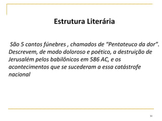 30
CONTEXTO HISTÓRICO
O livro de Lamentações, expressa
a dor pela destruição da cidade:
“Todo o esplendor fugiu da
cidade de Sião. Seus líderes são
como corças que não encontram
pastagem; sem forças fugiram
diante do perseguidor” (1.6).
O Salmo 137.1 também mostra a
aflição que se abatia sobre o
povo: “Junto aos rios da
Babilônia nós nos sentamos e
choramos com saudade de Sião”.
 