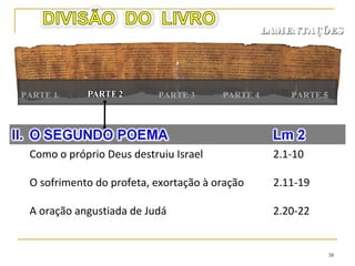 38
LAMENTAÇÕESLAMENTAÇÕES
PARTE 1 PARTE 2 PARTE 5PARTE 3
A devastação do povo e de seus líderes 4.1-11
A desobediência e seus resultados 4.12-20
Edom será castigado e Israel será ajudado 4.21,22
 