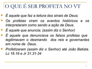 Enquanto os sacerdotes levavam a Deus as
necessidades e pecados do povo por meio de ritos
cerimoniais, os profetas levavam ao povo a vontade e
a indignação de Deus por conta de sua apostasia.
4
 
