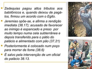 54
 Gedalias/exílio
 586 – 580 a.C. – 6 anos – Caps 41, 42
 Gedalias, filho de Aicam (41.2) que salvara Jeremias (26.24)
 Três meses depois Ismael, da dinastia de Davi, assassina
Gedalias 41.3
 O povo foge para o Egito, temendo uma represália babilônica
e leva Jeremias junto. (43.7).
 No Egito, em Tafnes, cidade a leste do delta do Nilo, Jeremias,
com 70 anos, repreende a idolatria que seus conterrâneos ali
praticavam (44.17-19) (Rainha dos Céus = deusa da fertilidade
Astarote).
 Depois disso nada mais sabemos sobre Jeremias.
 
