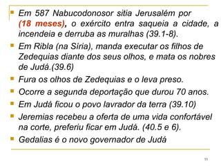 OS RELACIONAMENTO DE JEREMIAS
 Como companheiros os recabitas, considerados excêntricos em
Jerusalém: Ebede, Meleque e Baruque.
 Viviam do lado de fora dos muros, isolados de todos.
 Não bebiam vinho, não construíam casas, nem cultivavam.
 Habitavam em tendas, como os patriarcas hebreus.
 Deus ordena que Jeremias os convide a irem ao Templo.
 “O Senhor dirigiu estas palavras a Jeremias: Vá à comunidade
dos recabitas, convide-os a virem a uma das salas do templo do
Senhor e ofereça-lhes vinho para beber”. (35.1,2).
 Por que oferecer vinho aos recabitas.
 Algo que eles certamente recusariam?
 Que sentido havia em tentá-los?
55
 