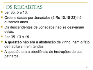 RESUMO
Jeremias entende que os babilônios foram o
instrumento de Deus para trazer juízo sobre Jerusalém
(Lm 1.12-15, 2.1-8, 4.11).
O pecado e a rebelião foram as causas da ira de Deus
(Lm 1.8-9, 4.13, 5.16).
Após a angústia, a contrição e o arrependimento (Lm
3.40-42, 5.21-22).
Discorre a respeito da soberania, justiça, moralidade e
julgamento de Deus e a esperança da benção futura.
58
 