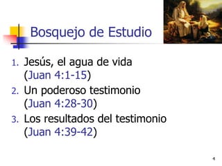 Bosquejo de Estudio
1. Jesús, el agua de vida
(Juan 4:1-15)
2. Un poderoso testimonio
(Juan 4:28-30)
3. Los resultados del testimonio
(Juan 4:39-42)
4
 