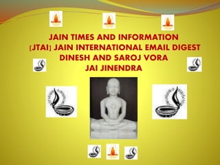 JAIN TIMES AND INFORMATION 
[JTAI] JAIN INTERNATIONAL EMAIL DIGEST 
DINESH AND SAROJ VORA 
JAI JINENDRA 
 