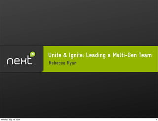 Unite & Ignite: Leading a Multi-Gen Team
                        Rebecca Ryan




Monday, July 18, 2011                                              1
 
