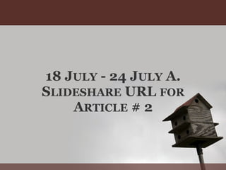 18 JULY - 24 JULY A.
SLIDESHARE URL FOR
    ARTICLE # 2
 
