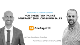HOW THESE TWO TACTICS
GENERATED $MILLIONS IN B2B SALES
Expert Tactics to Accelerate your Sales
Neil Patel (QuickSprout, Crazy Egg)
Alan O’Rourke (VP Growth OnePageCRM)
 