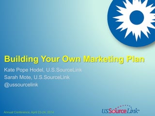 Annual Conference, April 23-24, 2014
Building Your Own Marketing Plan
Kate Pope Hodel, U.S.SourceLink
Sarah Mote, U.S.SourceLink
@ussourcelink
 