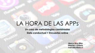 LA HORA DE LAS APPs
Un caso de metodologías combinadas
Data conductual + Encuestas online
Marco Silva Elías
Director – Criteria
msilva@criteria.cl
 