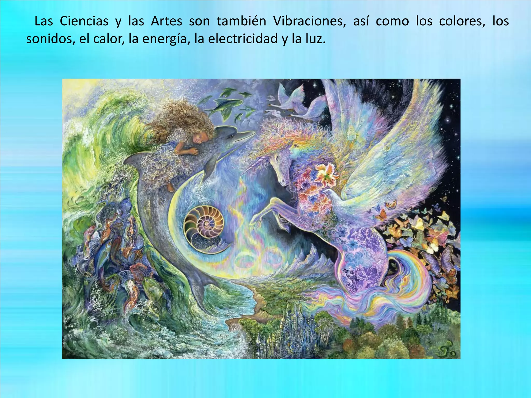Las Ciencias y las Artes son también Vibraciones, así como los colores, los
sonidos, el calor, la energía, la electricidad y la luz.
 