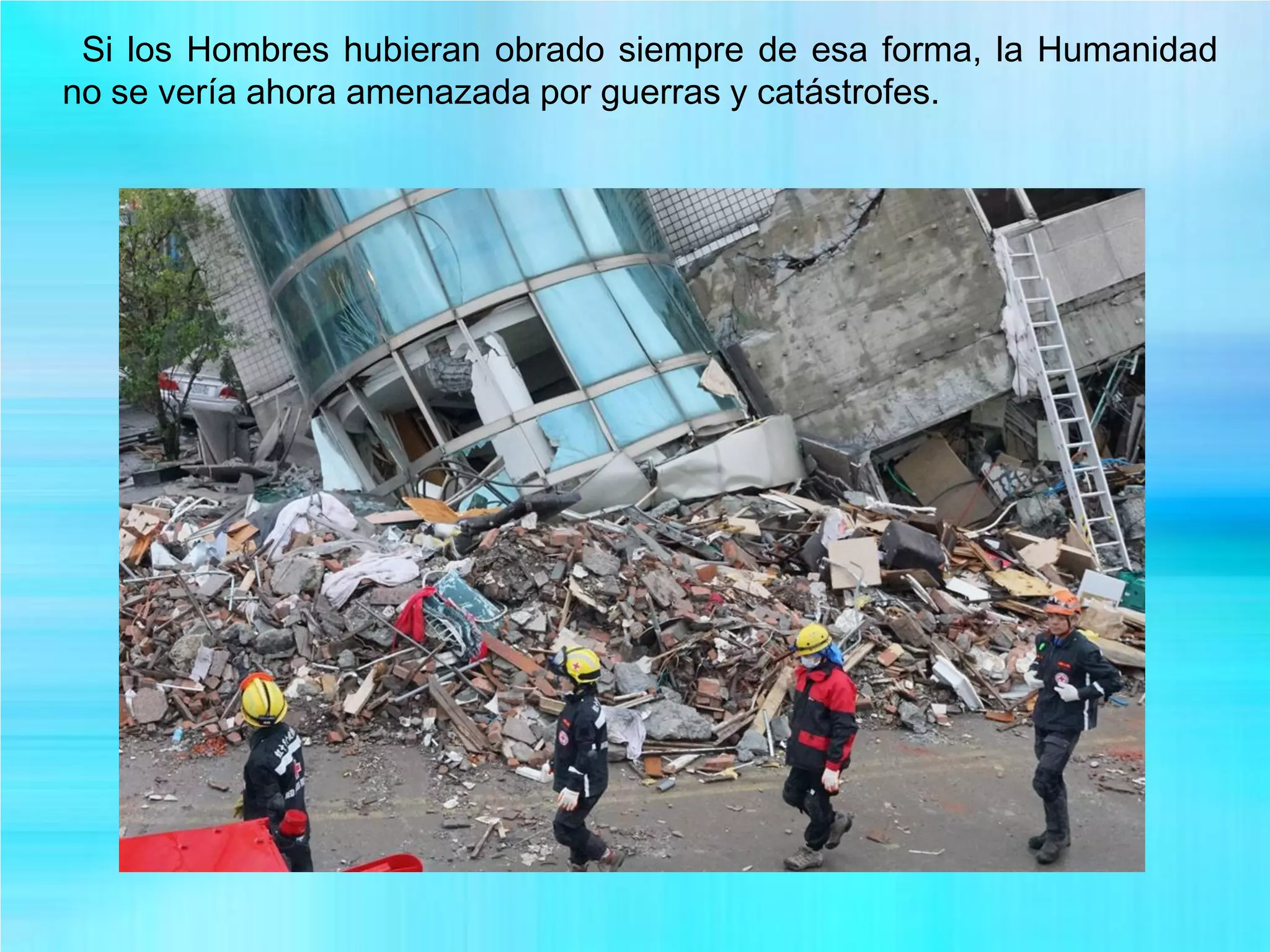 Si los Hombres hubieran obrado siempre de esa forma, la Humanidad
no se vería ahora amenazada por guerras y catástrofes.
 