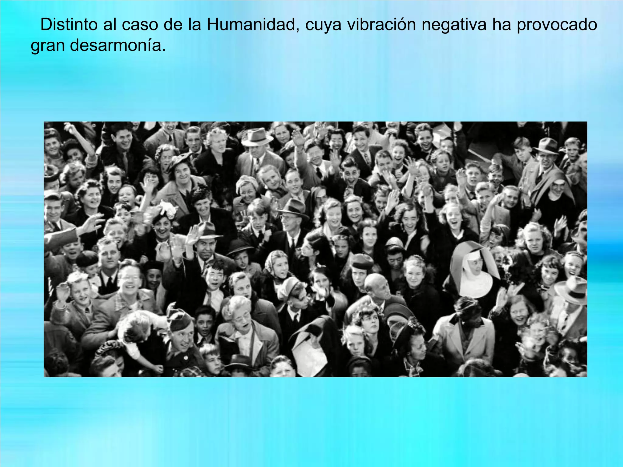 Distinto al caso de la Humanidad, cuya vibración negativa ha provocado
gran desarmonía.
 