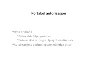 Portabel autorisasjon
Data er mobil
Pasient data følger pasienten
Eksterne aktører trenger tilgang til sensitive data
Autorisasjons beslutningene må følge etter
 
