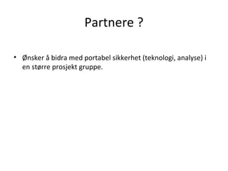 Partnere ?
• Ønsker å bidra med portabel sikkerhet (teknologi, analyse) i
en større prosjekt gruppe.
 