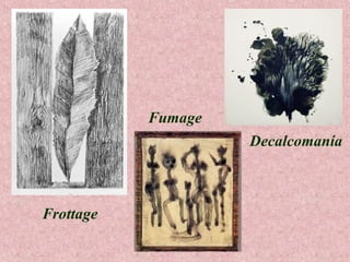 Fumage
Decalcomanía

Frottage

 