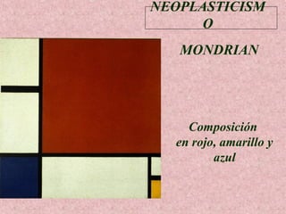 NEOPLASTICISM
O
MONDRIAN

Composición
en rojo, amarillo y
azul

 