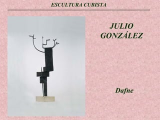 ESCULTURA CUBISTA

JULIO
GONZÁLEZ

Dafne

 