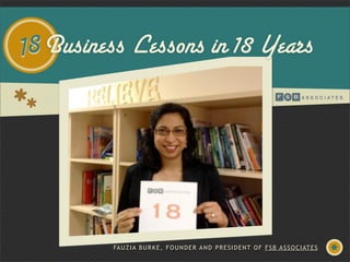 18Business Lessons in 18 Years
FAUZIA BURKE, FOUNDER AND PRESIDENT OF FSB ASSOCIATES
 
