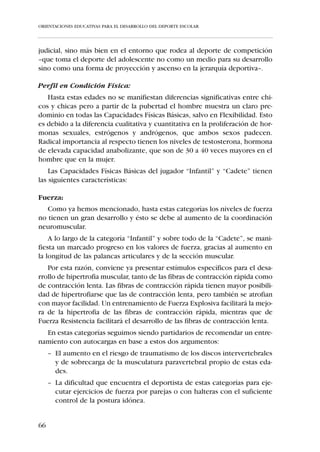 ORIENTACIONES EDUCATIVAS PARA EL DESARROLLO DEL DEPORTE ESCOLAR




  A nivel táctico
     como el niño todavía no posee la capacidad de “descentramiento”, es
     decir de representar una realidad desde un punto de vista diferente al que
     se ocupa en el momento, tendrá dificultades en asimilar la interrelación
     de los jugadores que integran los modelos tácticos.



  A nivel de reglas de juego
     el niño de 8 a 10 años le otorga una elevada importancia a la observancia
     de las normas, mostrándose ampliamente sensible a las injusticias que se
     derivan de su incumplimiento. Como el “Benjamín” se aleja del egocen-
     trismo por su afinidad para con el grupo de iguales, apreciándose además,
     en esta edad, actitudes claramente cooperativas, es una buena época para
     reforzar este tipo de actitudes.



     III.1.2. CARACTERÍSTICAS DEL NIÑO DE LOS 10 A LOS 12 AÑOS
              –ALEVINES–




60
 